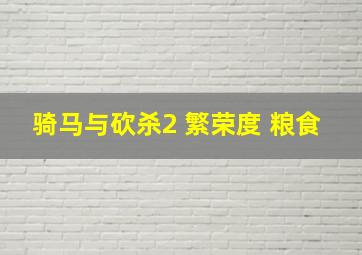 骑马与砍杀2 繁荣度 粮食